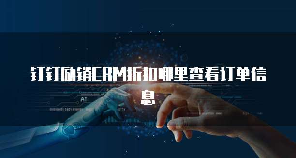 钉钉励销CRM折扣哪里查看订单信息