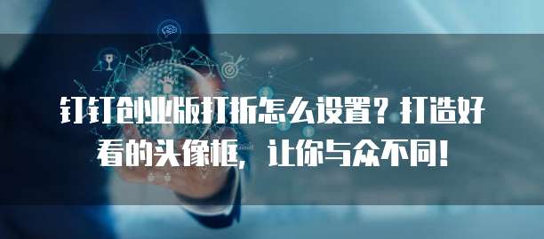 钉钉创业版打折怎么设置?打造好看的头像框,让你与众不同!