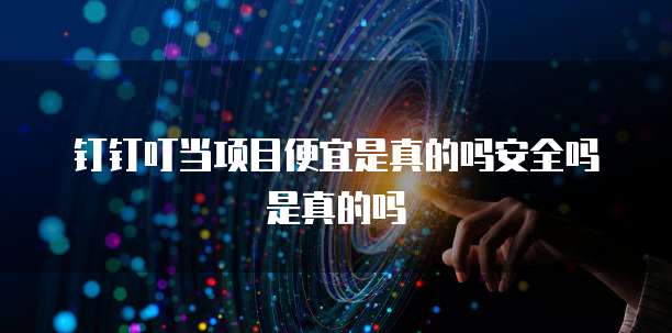 钉钉叮当项目便宜是真的吗安全吗是真的吗