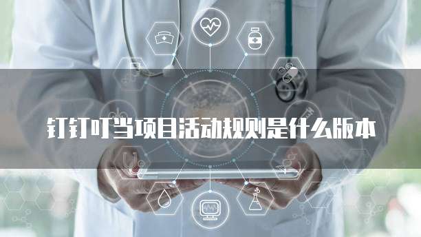 钉钉叮当项目活动规则是什么版本