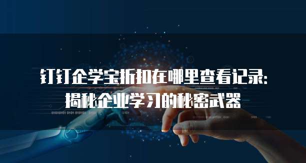 钉钉企学宝折扣在哪里查看记录:揭秘企业学习的秘密武器
