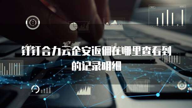 钉钉合力云企安返佣在哪里查看到的记录明细