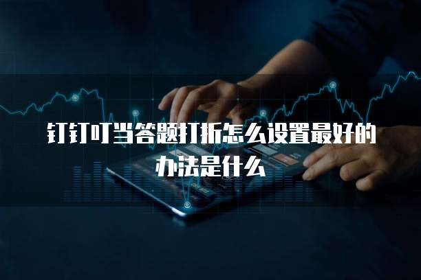 钉钉叮当答题打折怎么设置最好的办法是什么