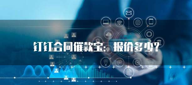 钉钉合同催款宝:报价多少?