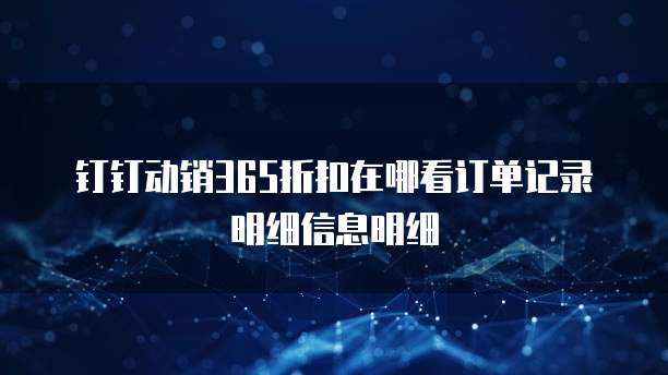 钉钉动销365折扣在哪看订单记录明细信息明细