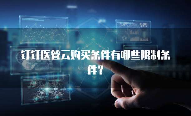 钉钉医管云购买条件有哪些限制条件？
