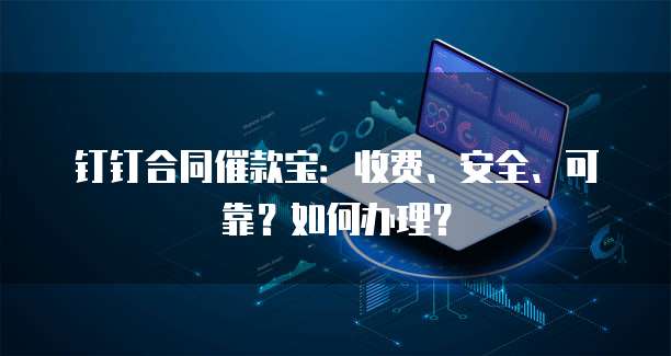 钉钉合同催款宝:收费、安全、可靠?如何办理?