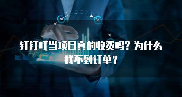 钉钉叮当项目真的收费吗?为什么找不到订单?