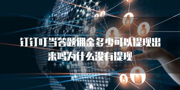 钉钉叮当答题佣金多少可以提现出来吗为什么没有提现