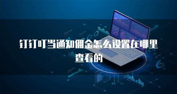 钉钉叮当通知佣金怎么设置在哪里查看的