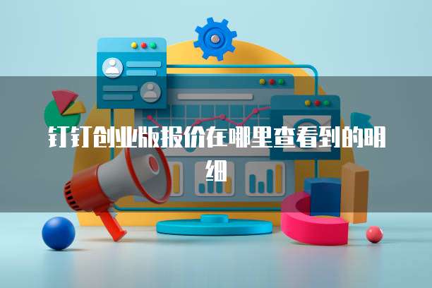 钉钉创业版报价在哪里查看到的明细