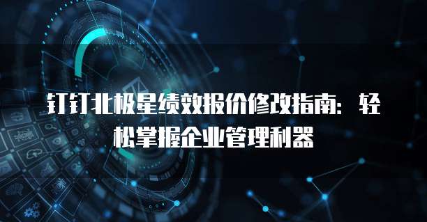 钉钉北极星绩效报价修改指南:轻松掌握企业管理利器