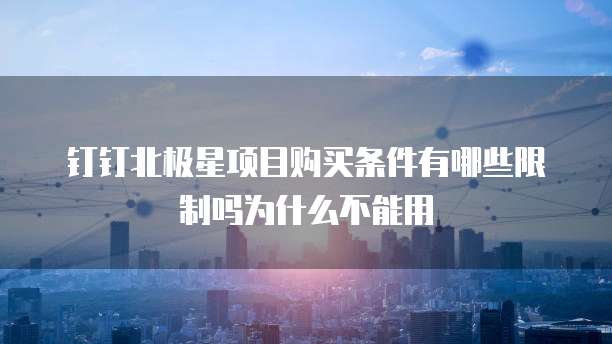 钉钉北极星项目购买条件有哪些限制吗为什么不能用