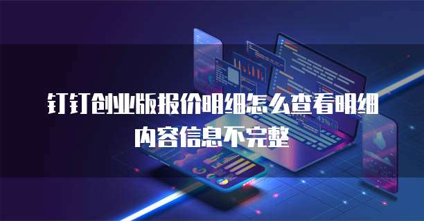 钉钉创业版报价明细怎么查看明细内容信息不完整
