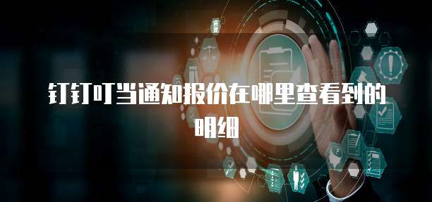 钉钉叮当通知报价在哪里查看到的明细