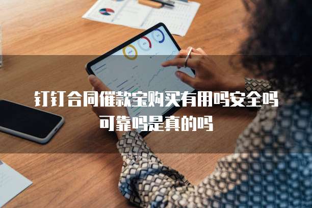 钉钉合同催款宝购买有用吗安全吗可靠吗是真的吗