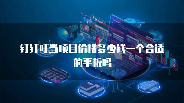 钉钉叮当项目价格多少钱一个合适的平板吗