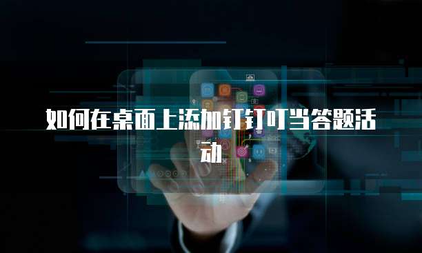 如何在桌面上添加钉钉叮当答题活动
