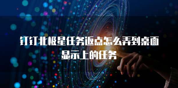 钉钉北极星任务返点怎么弄到桌面显示上的任务