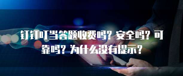 钉钉叮当答题收费吗?安全吗?可靠吗?为什么没有提示?