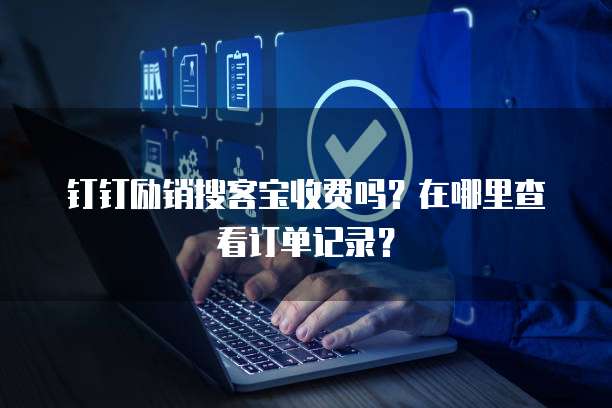 钉钉励销搜客宝收费吗?在哪里查看订单记录?