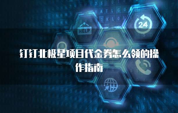 钉钉北极星项目代金券怎么领的操作指南