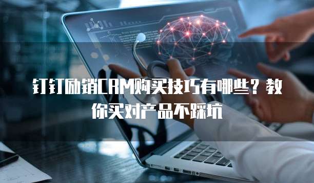 钉钉励销CRM购买技巧有哪些?教你买对产品不踩坑