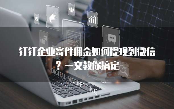 钉钉企业寄件佣金如何提现到微信?一文教你搞定