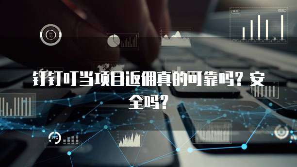 钉钉叮当项目返佣真的可靠吗？安全吗？