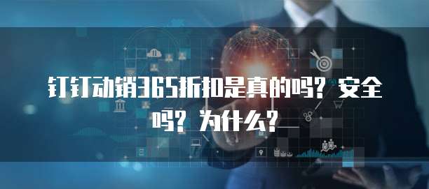 钉钉动销365折扣是真的吗? 安全吗? 为什么?