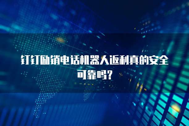 钉钉励销电话机器人返利真的安全可靠吗?