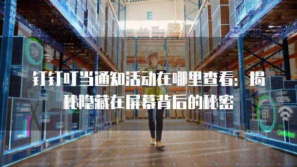 钉钉叮当通知活动在哪里查看:揭秘隐藏在屏幕背后的秘密