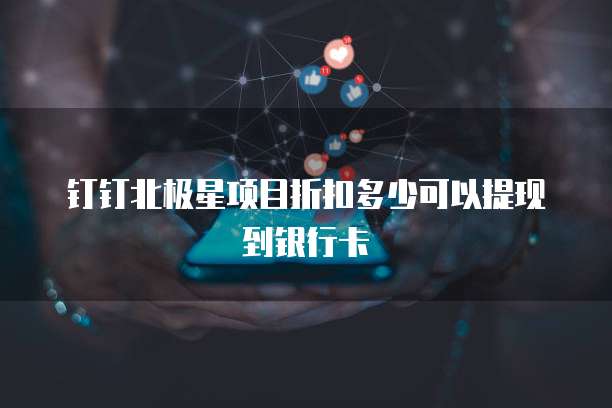 钉钉北极星项目折扣多少可以提现到银行卡