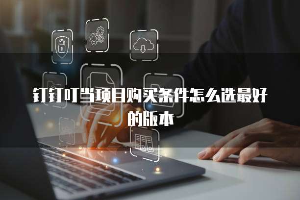 钉钉叮当项目购买条件怎么选最好的版本