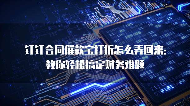 钉钉合同催款宝打折怎么弄回来:教你轻松搞定财务难题
