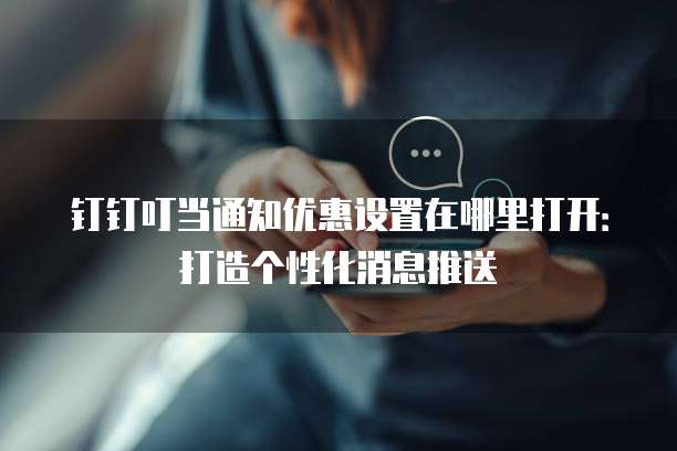 钉钉叮当通知优惠设置在哪里打开:打造个性化消息推送