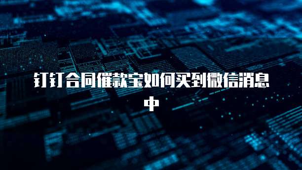 钉钉合同催款宝如何买到微信消息中