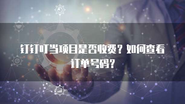 钉钉叮当项目是否收费?如何查看订单号码?