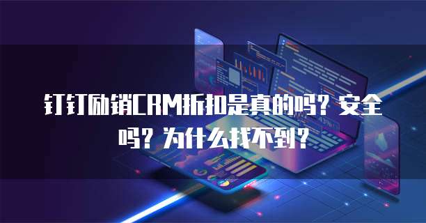 钉钉励销CRM折扣是真的吗?安全吗?为什么找不到?