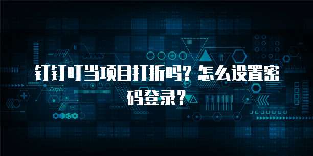 钉钉叮当项目打折吗?怎么设置密码登录?