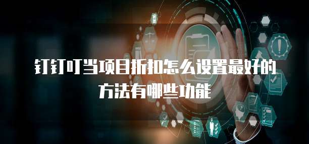 钉钉叮当项目折扣怎么设置最好的方法有哪些功能