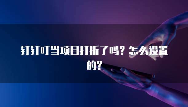 钉钉叮当项目打折了吗？怎么设置的？