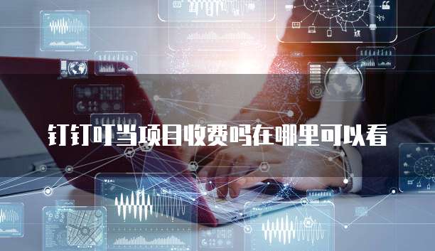 钉钉叮当项目收费吗在哪里可以看