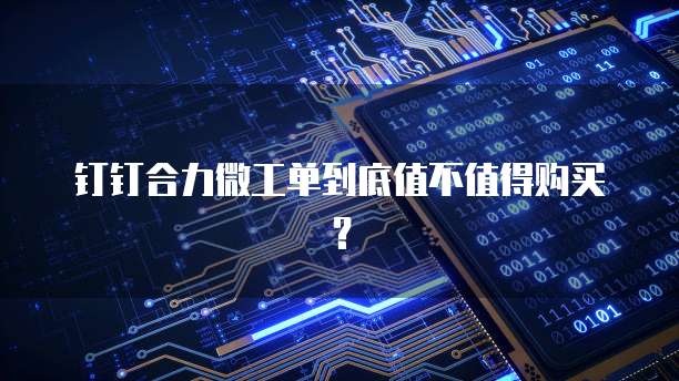 钉钉合力微工单到底值不值得购买?