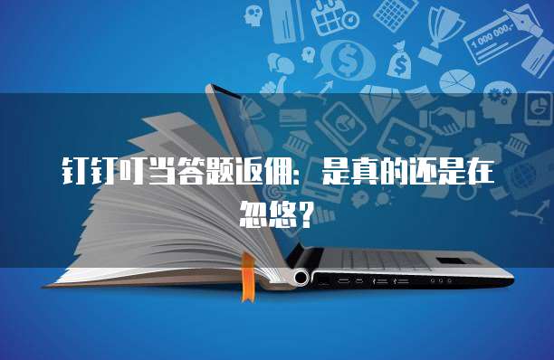 钉钉叮当答题返佣:是真的还是在忽悠?