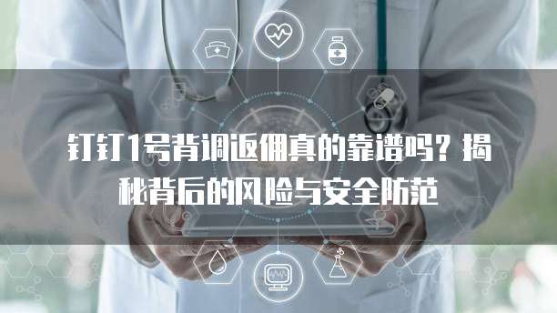 钉钉1号背调返佣真的靠谱吗?揭秘背后的风险与安全防范