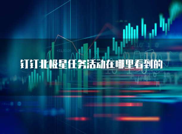 钉钉北极星任务活动在哪里看到的 