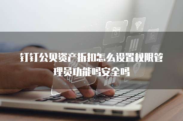 钉钉公贝资产折扣怎么设置权限管理员功能吗安全吗