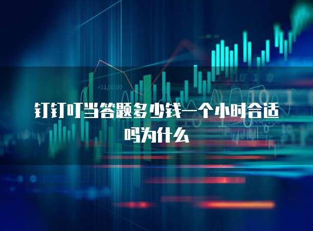 钉钉叮当答题多少钱一个小时合适吗为什么