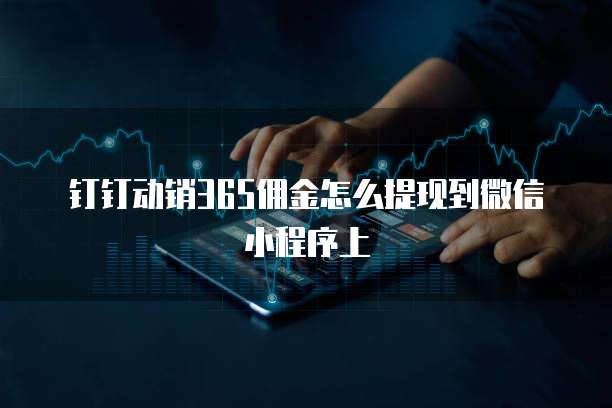 钉钉动销365佣金怎么提现到微信小程序上